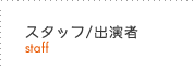 スタッフ・出演者ページへ